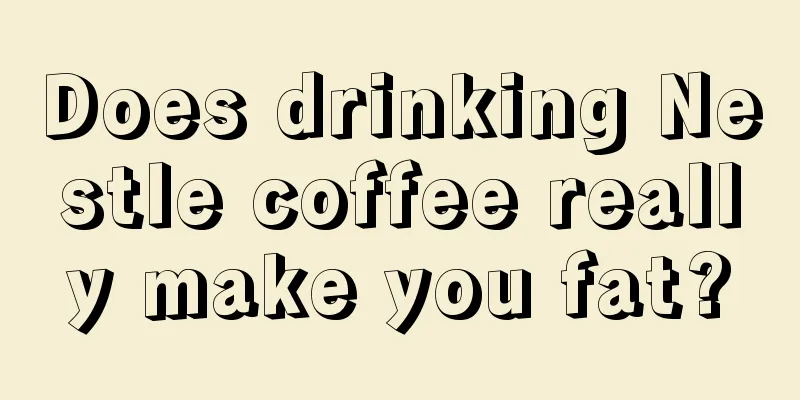 Does drinking Nestle coffee really make you fat?