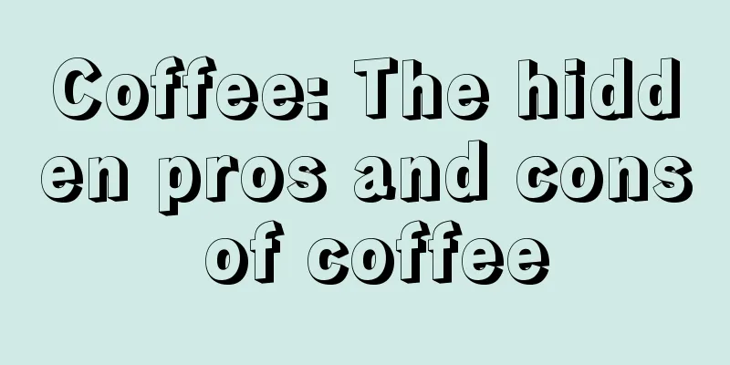 Coffee: The hidden pros and cons of coffee