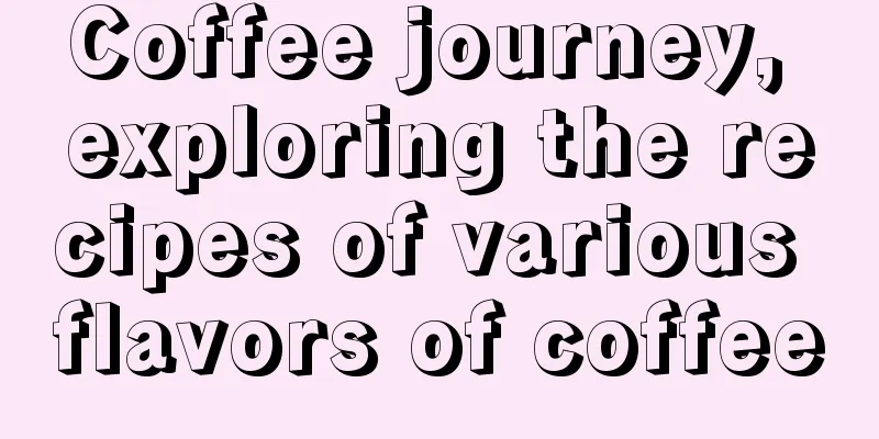 Coffee journey, exploring the recipes of various flavors of coffee