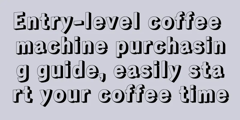 Entry-level coffee machine purchasing guide, easily start your coffee time