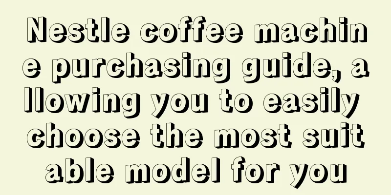 Nestle coffee machine purchasing guide, allowing you to easily choose the most suitable model for you