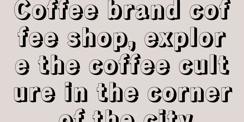 Coffee brand coffee shop, explore the coffee culture in the corner of the city