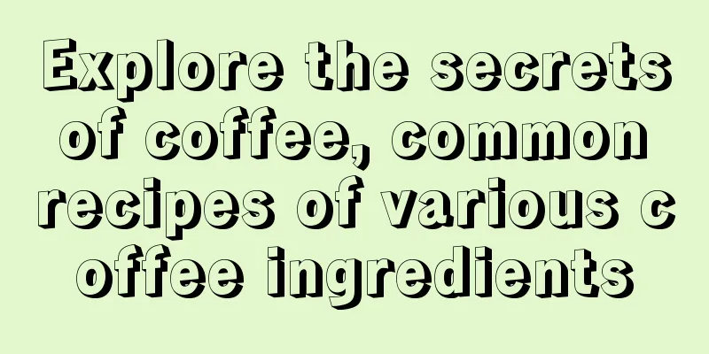 Explore the secrets of coffee, common recipes of various coffee ingredients