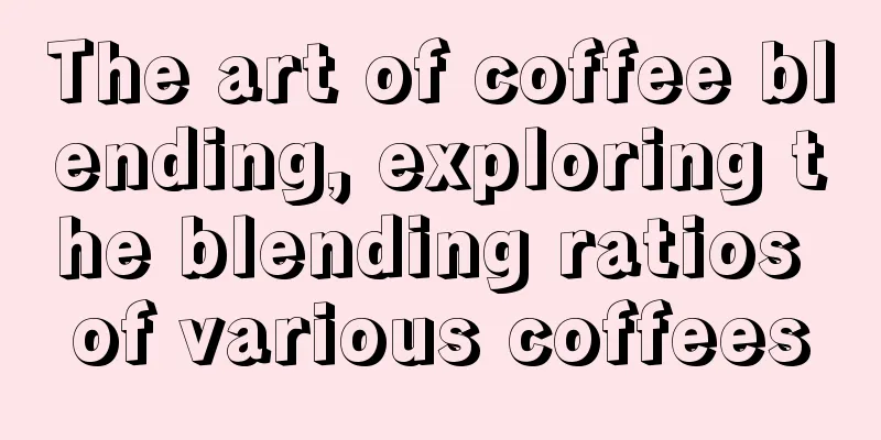 The art of coffee blending, exploring the blending ratios of various coffees