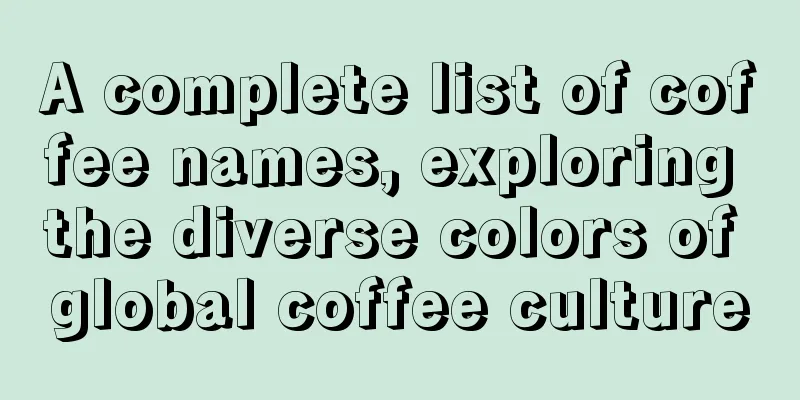 A complete list of coffee names, exploring the diverse colors of global coffee culture