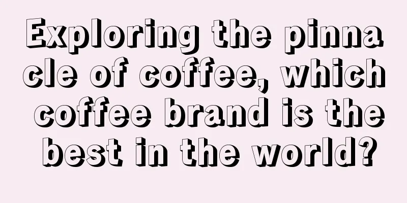 Exploring the pinnacle of coffee, which coffee brand is the best in the world?