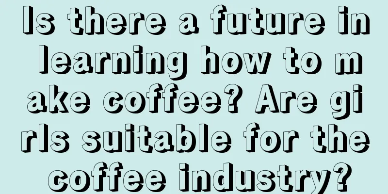 Is there a future in learning how to make coffee? Are girls suitable for the coffee industry?