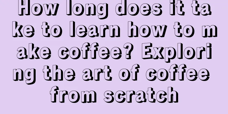 How long does it take to learn how to make coffee? Exploring the art of coffee from scratch