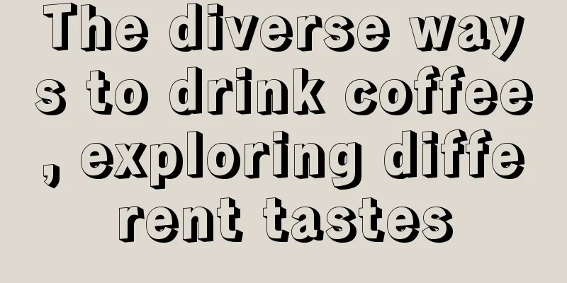 The diverse ways to drink coffee, exploring different tastes