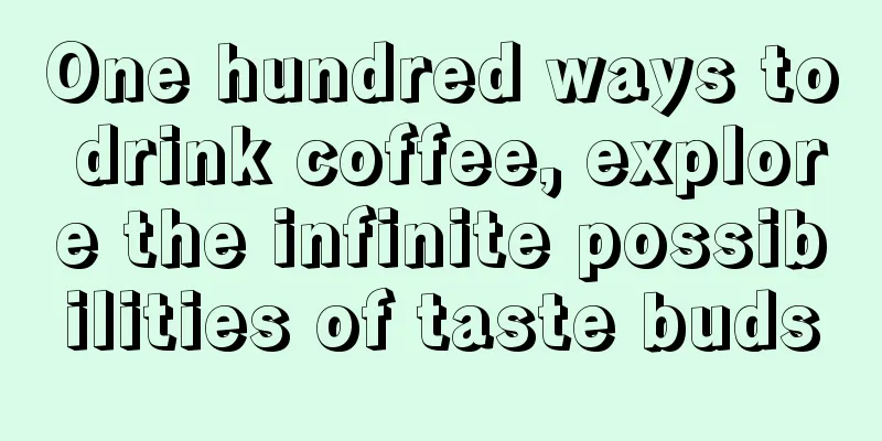 One hundred ways to drink coffee, explore the infinite possibilities of taste buds