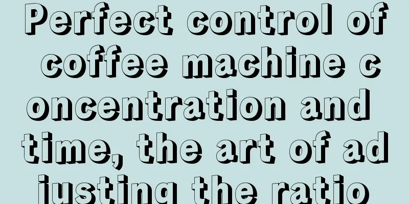 Perfect control of coffee machine concentration and time, the art of adjusting the ratio