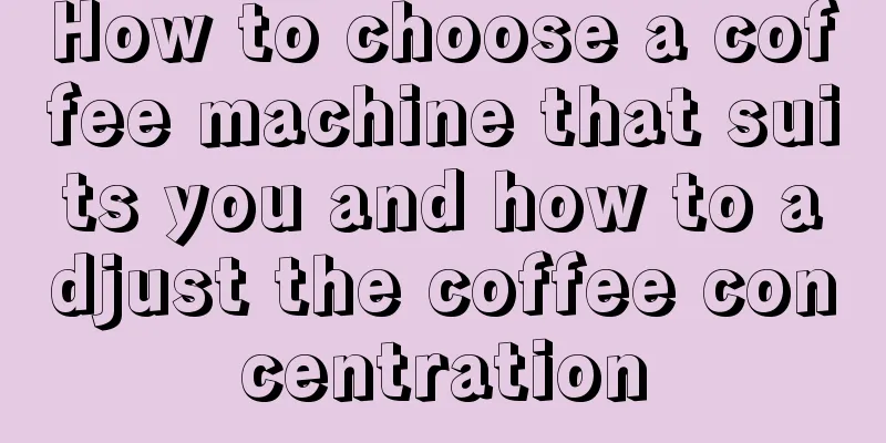 How to choose a coffee machine that suits you and how to adjust the coffee concentration