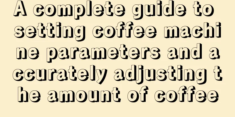 A complete guide to setting coffee machine parameters and accurately adjusting the amount of coffee