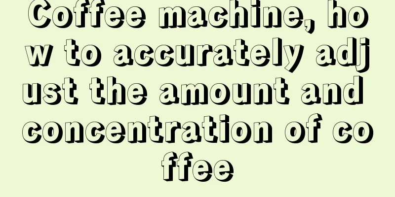 Coffee machine, how to accurately adjust the amount and concentration of coffee