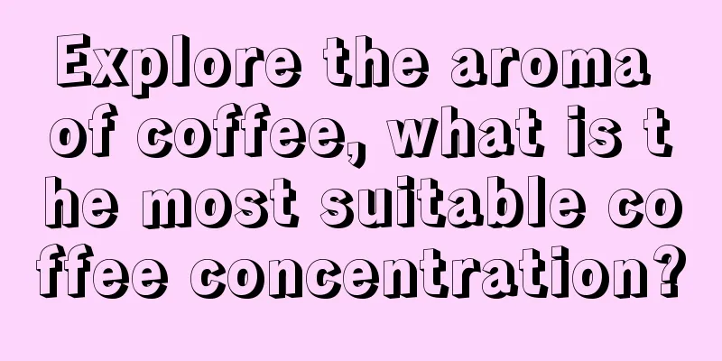 Explore the aroma of coffee, what is the most suitable coffee concentration?