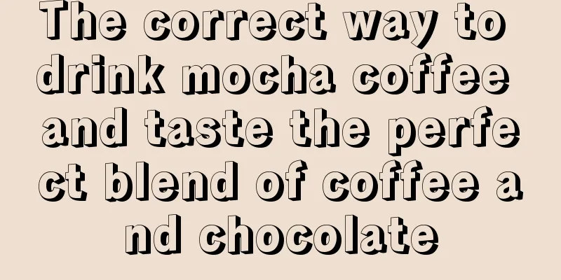 The correct way to drink mocha coffee and taste the perfect blend of coffee and chocolate