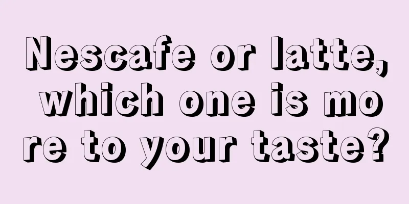 Nescafe or latte, which one is more to your taste?