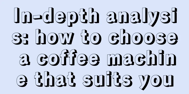 In-depth analysis: how to choose a coffee machine that suits you