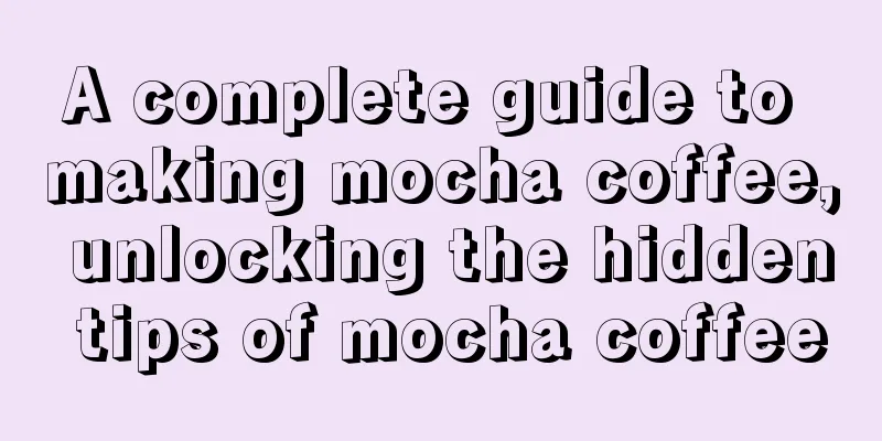 A complete guide to making mocha coffee, unlocking the hidden tips of mocha coffee