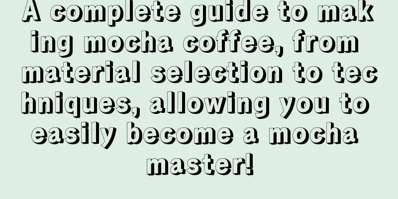 A complete guide to making mocha coffee, from material selection to techniques, allowing you to easily become a mocha master!