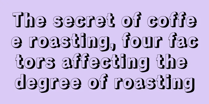 The secret of coffee roasting, four factors affecting the degree of roasting