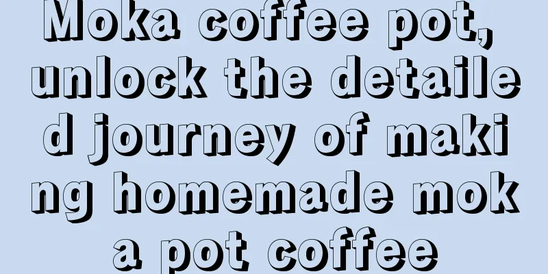 Moka coffee pot, unlock the detailed journey of making homemade moka pot coffee