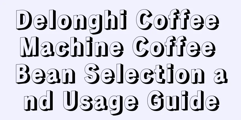 Delonghi Coffee Machine Coffee Bean Selection and Usage Guide