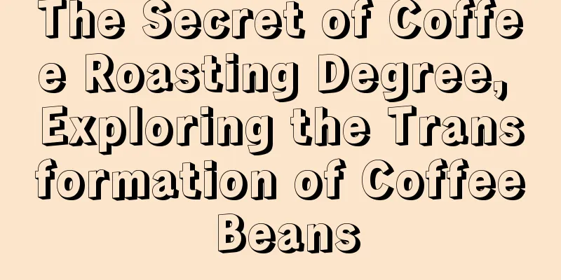 The Secret of Coffee Roasting Degree, Exploring the Transformation of Coffee Beans