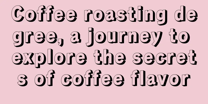 Coffee roasting degree, a journey to explore the secrets of coffee flavor