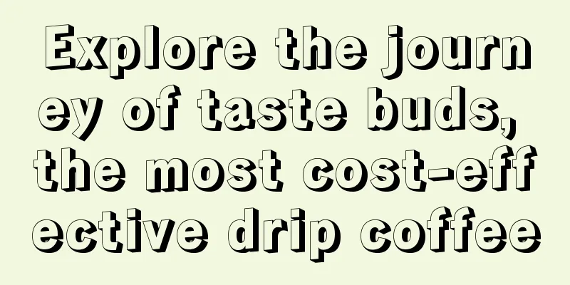 Explore the journey of taste buds, the most cost-effective drip coffee