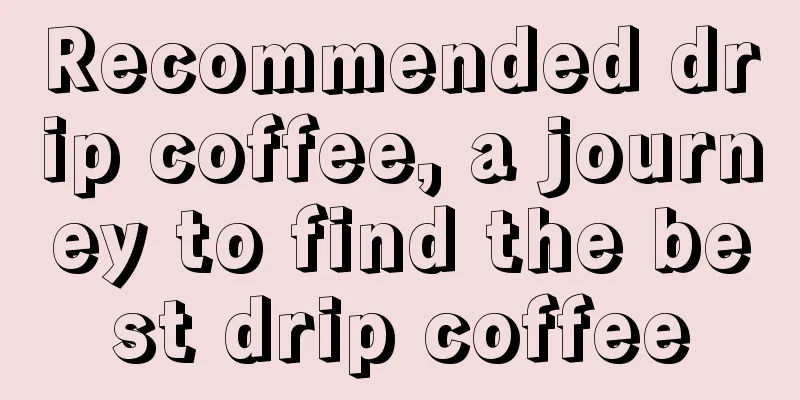 Recommended drip coffee, a journey to find the best drip coffee