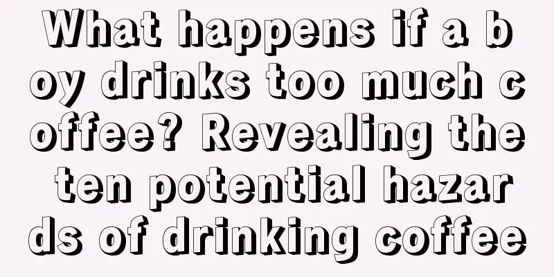 What happens if a boy drinks too much coffee? Revealing the ten potential hazards of drinking coffee