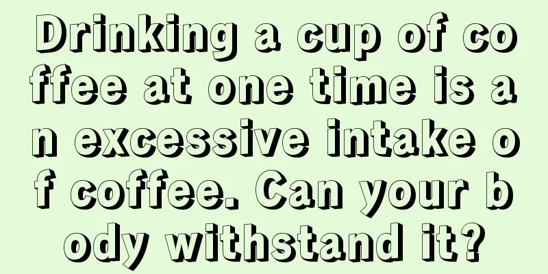 Drinking a cup of coffee at one time is an excessive intake of coffee. Can your body withstand it?