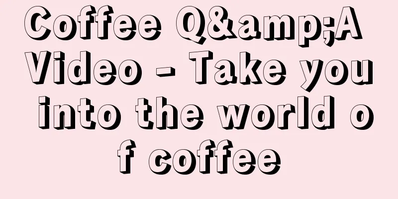 Coffee Q&A Video - Take you into the world of coffee