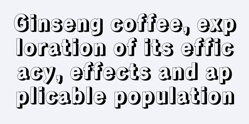 Ginseng coffee, exploration of its efficacy, effects and applicable population