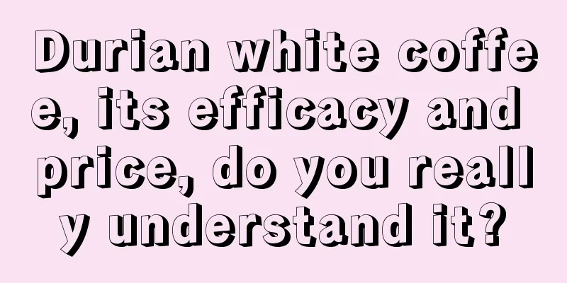 Durian white coffee, its efficacy and price, do you really understand it?