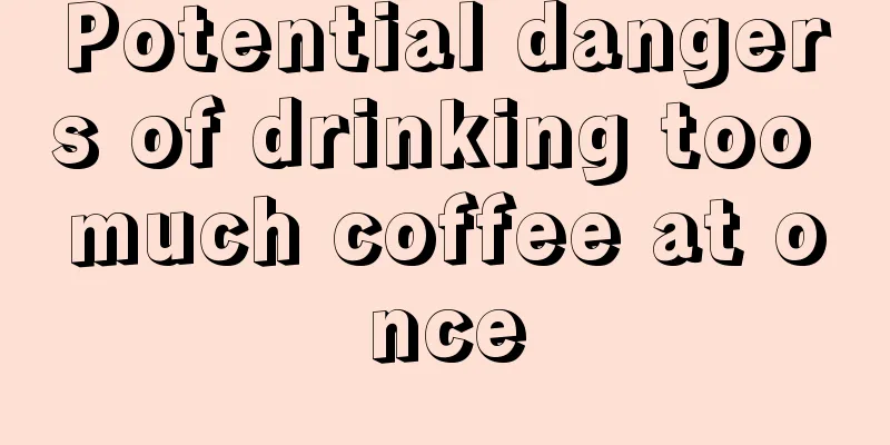 Potential dangers of drinking too much coffee at once