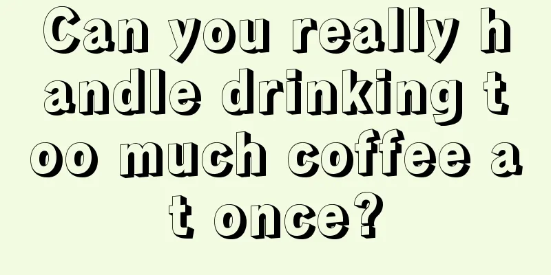 Can you really handle drinking too much coffee at once?