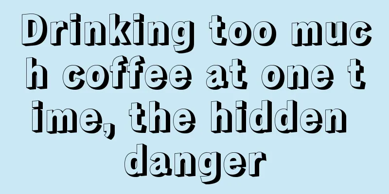 Drinking too much coffee at one time, the hidden danger