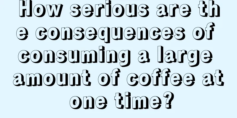 How serious are the consequences of consuming a large amount of coffee at one time?