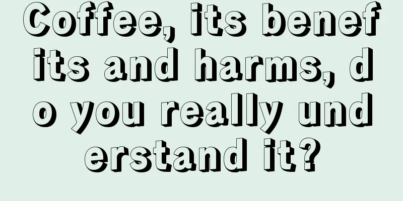 Coffee, its benefits and harms, do you really understand it?