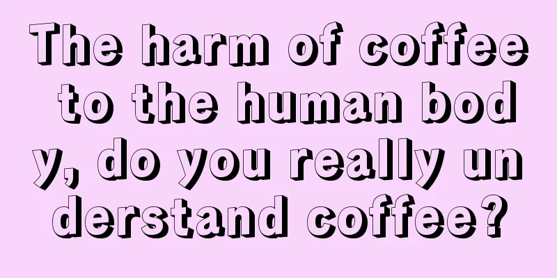 The harm of coffee to the human body, do you really understand coffee?