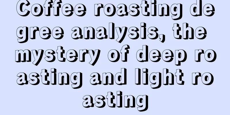 Coffee roasting degree analysis, the mystery of deep roasting and light roasting