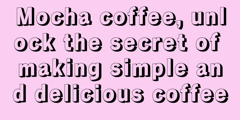 Mocha coffee, unlock the secret of making simple and delicious coffee