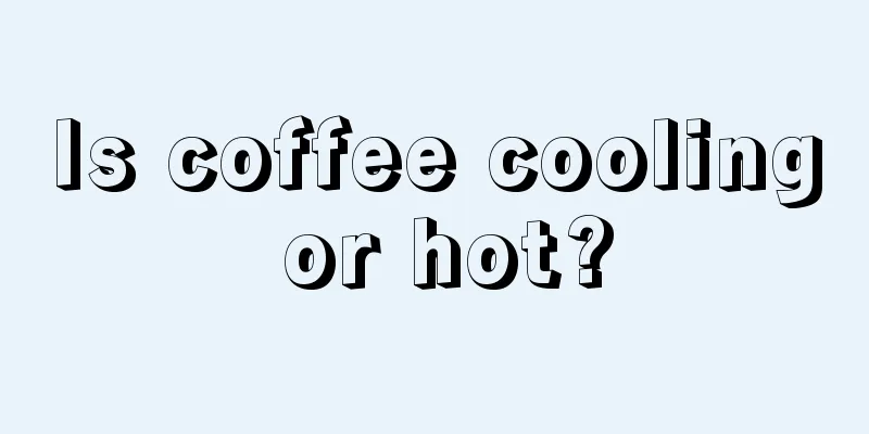 Is coffee cooling or hot?