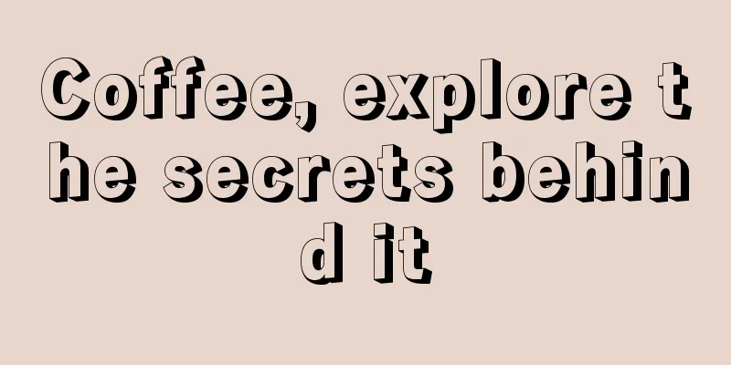 Coffee, explore the secrets behind it