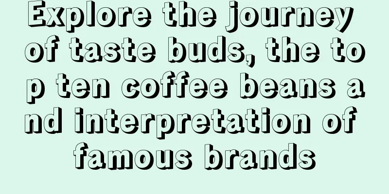 Explore the journey of taste buds, the top ten coffee beans and interpretation of famous brands