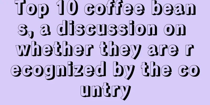 Top 10 coffee beans, a discussion on whether they are recognized by the country