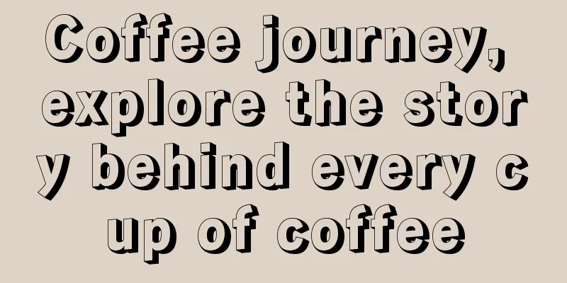 Coffee journey, explore the story behind every cup of coffee