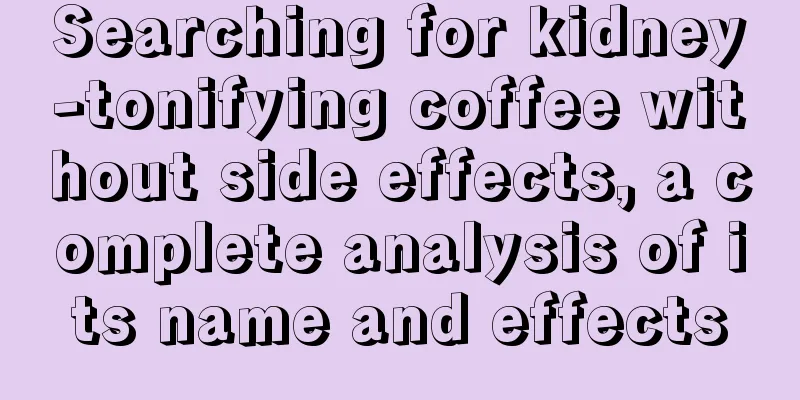 Searching for kidney-tonifying coffee without side effects, a complete analysis of its name and effects